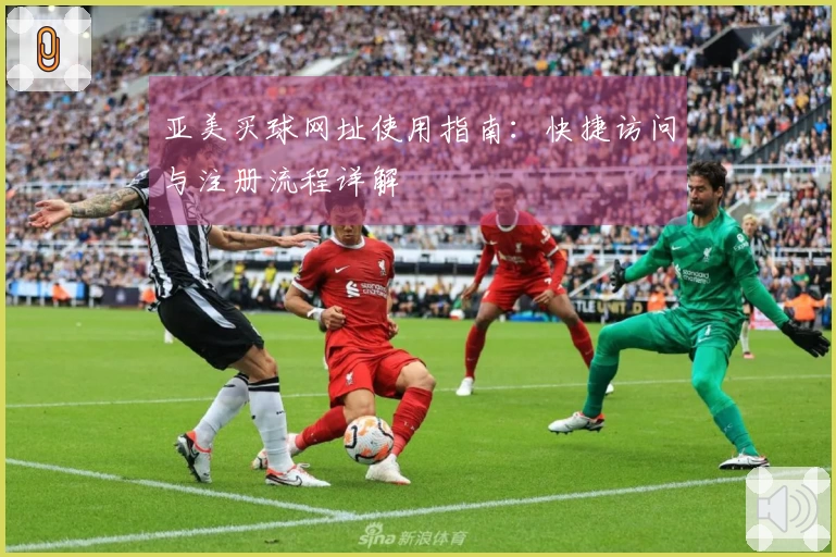 亚美买球网址使用指南：快捷访问与注册流程详解