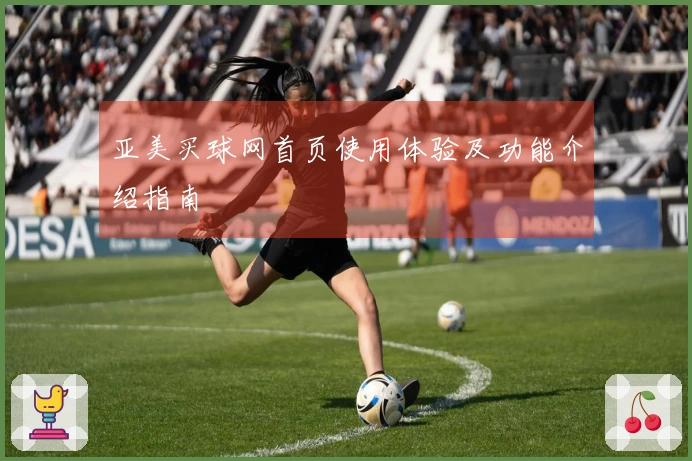 亚美买球网首页使用体验及功能介绍指南