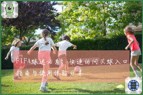 FIFA球迷必看：快速访问买球入口指南与使用体验分享