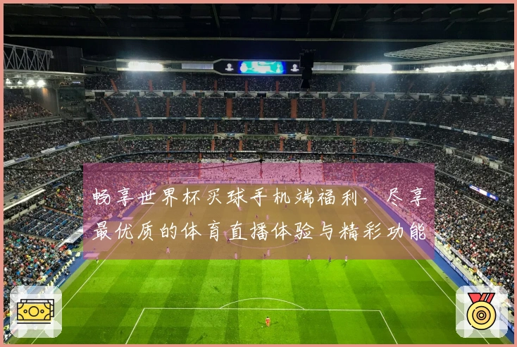 畅享世界杯买球手机端福利，尽享最优质的体育直播体验与精彩功能汇总