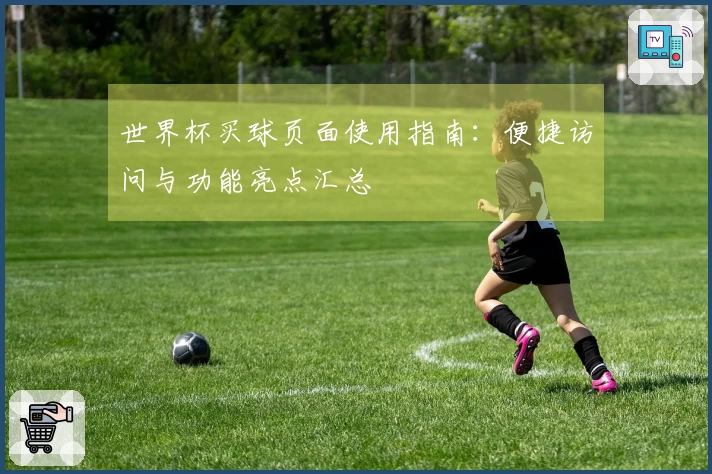 世界杯买球页面使用指南：便捷访问与功能亮点汇总