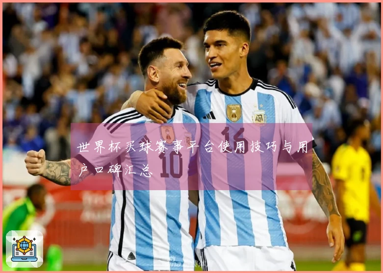 世界杯买球赛事平台使用技巧与用户口碑汇总