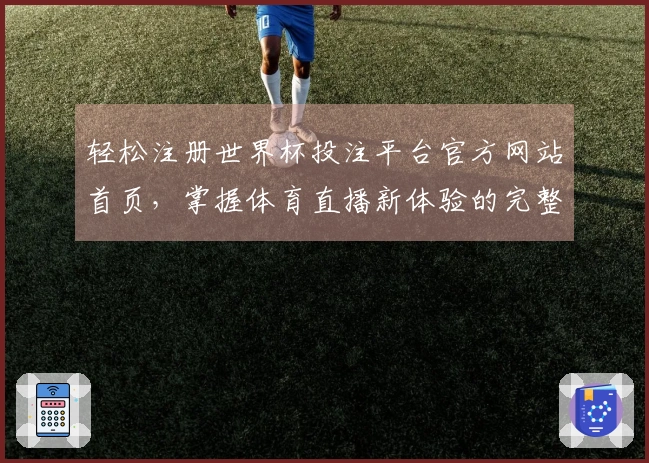 轻松注册世界杯投注平台官方网站首页，掌握体育直播新体验的完整指南