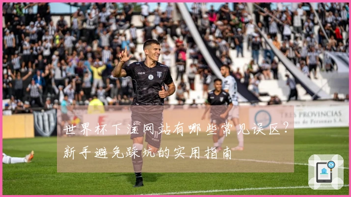世界杯下注网站有哪些常见误区?新手避免踩坑的实用指南
