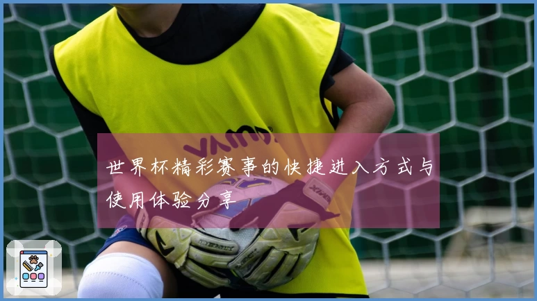 世界杯精彩赛事的快捷进入方式与使用体验分享