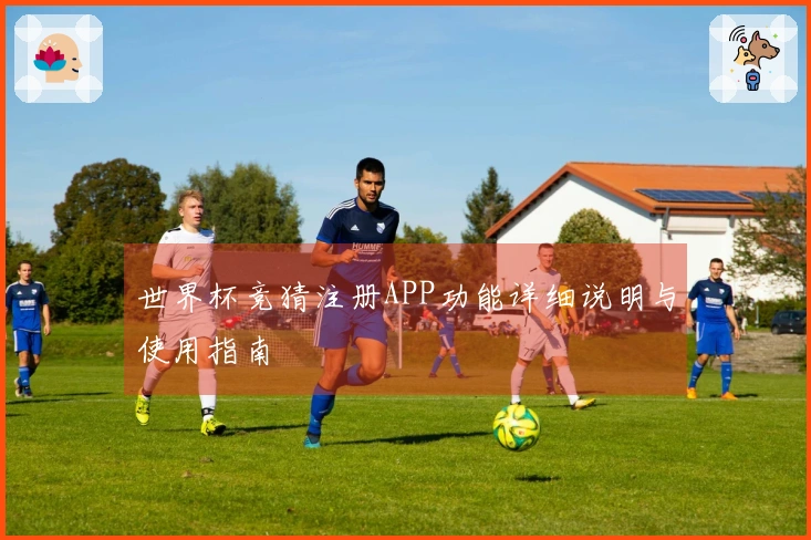 世界杯竞猜注册APP功能详细说明与使用指南