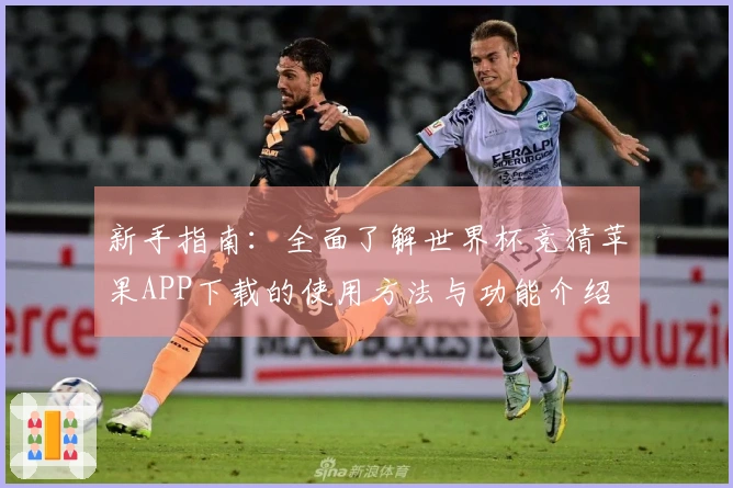 新手指南：全面了解世界杯竞猜苹果APP下载的使用方法与功能介绍