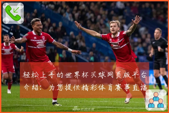 轻松上手的世界杯买球网页版平台介绍：为您提供精彩体育赛事直播体验