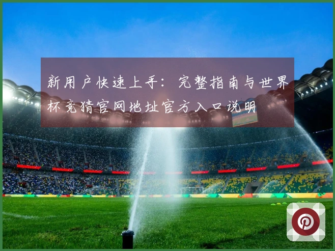 新用户快速上手：完整指南与世界杯竞猜官网地址官方入口说明