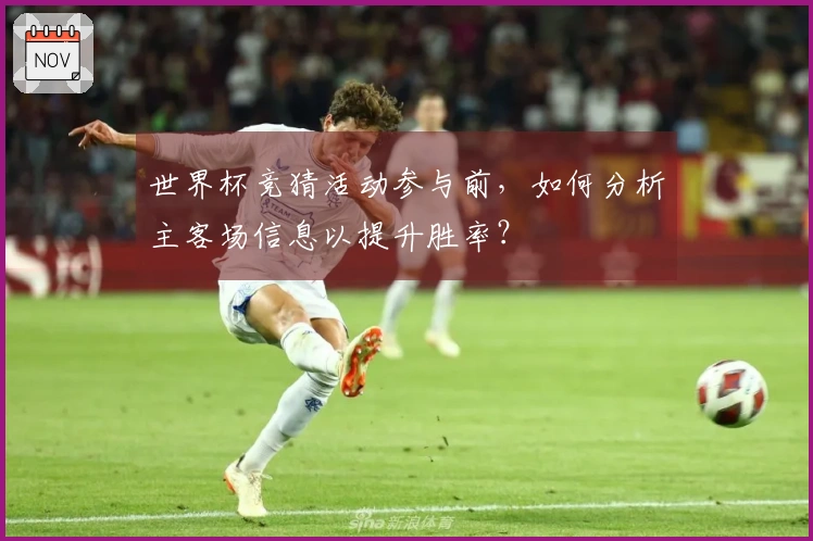 世界杯竞猜活动参与前,如何分析主客场信息以提升胜率?