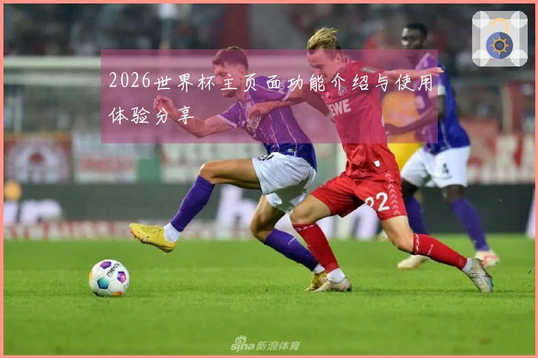 2026世界杯主页面功能介绍与使用体验分享