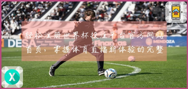 轻松注册世界杯投注平台官方网站首页，掌握体育直播新体验的完整指南