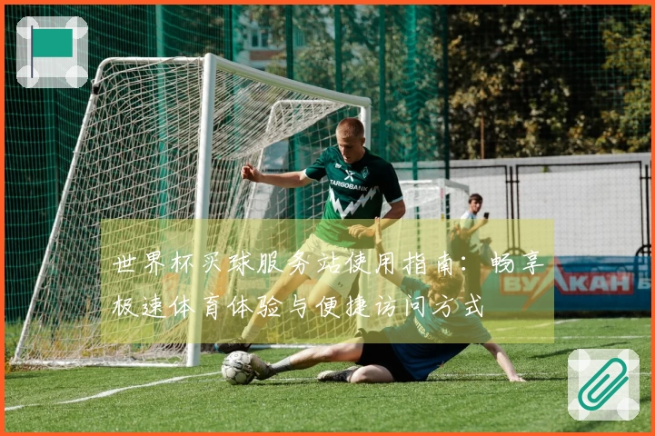世界杯买球服务站使用指南：畅享极速体育体验与便捷访问方式