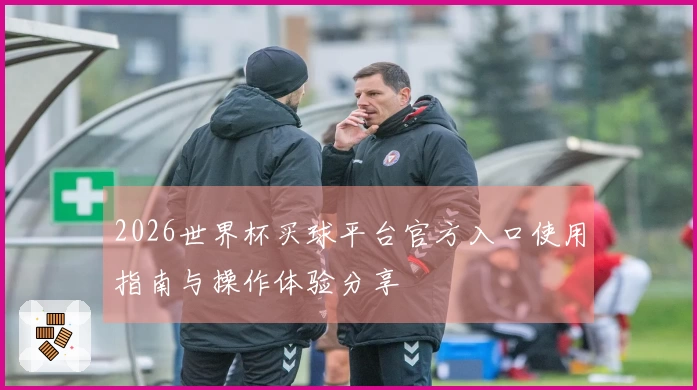 2026世界杯买球平台官方入口使用指南与操作体验分享