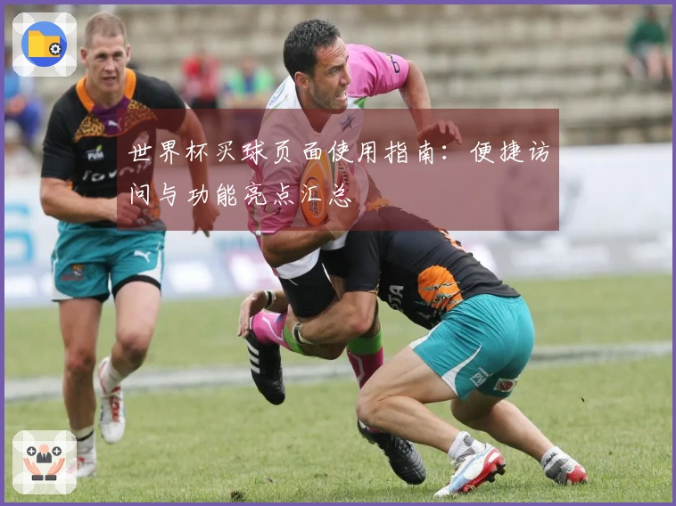 世界杯买球页面使用指南：便捷访问与功能亮点汇总