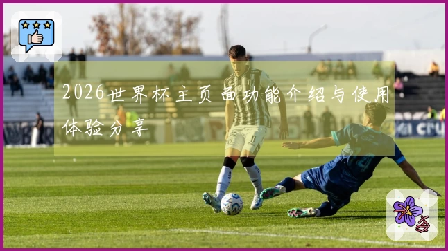 2026世界杯主页面功能介绍与使用体验分享