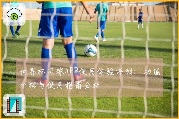 世界杯买球APP使用体验评测：功能介绍与使用指南分析