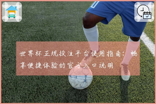 世界杯正规投注平台使用指南：畅享便捷体验的官方入口说明